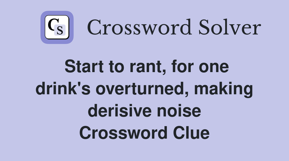 Start to rant, for one drink's overturned, making derisive noise Crossword Clue