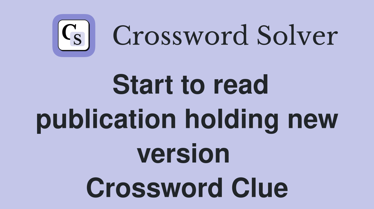 Start to read publication holding new version  Crossword Clue