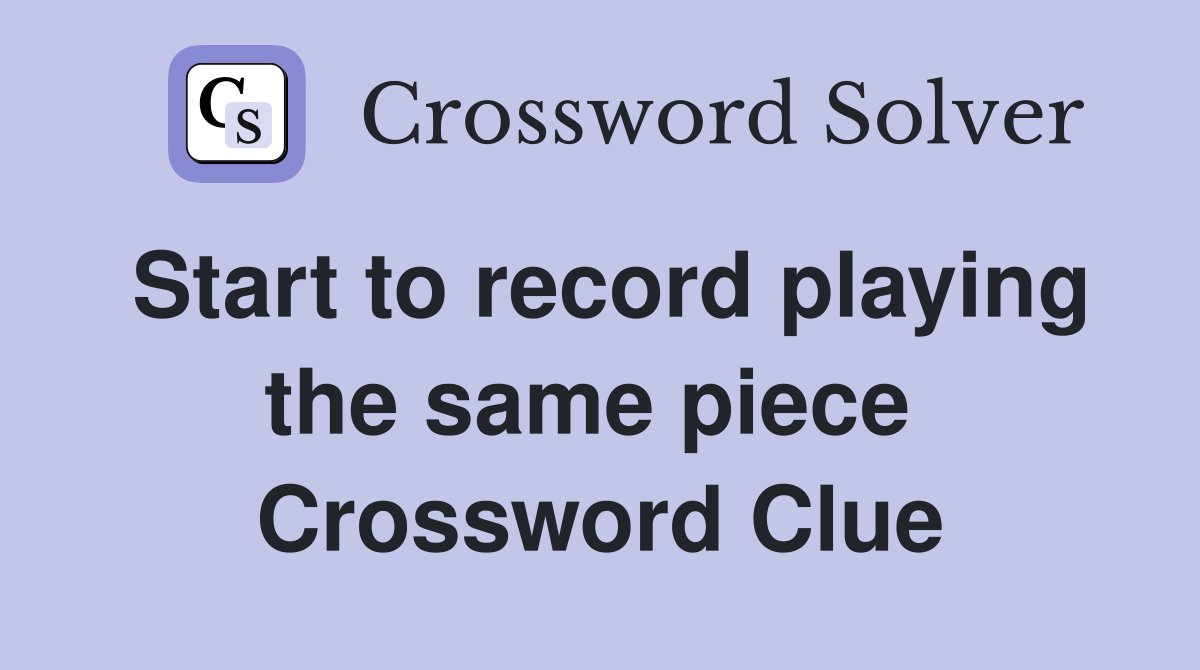 Start to record playing the same piece  Crossword Clue