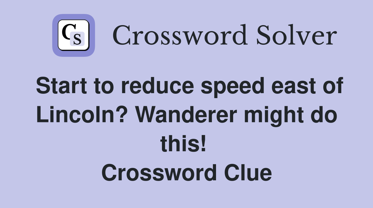 Start to reduce speed east of Lincoln? Wanderer might do this!  Crossword Clue