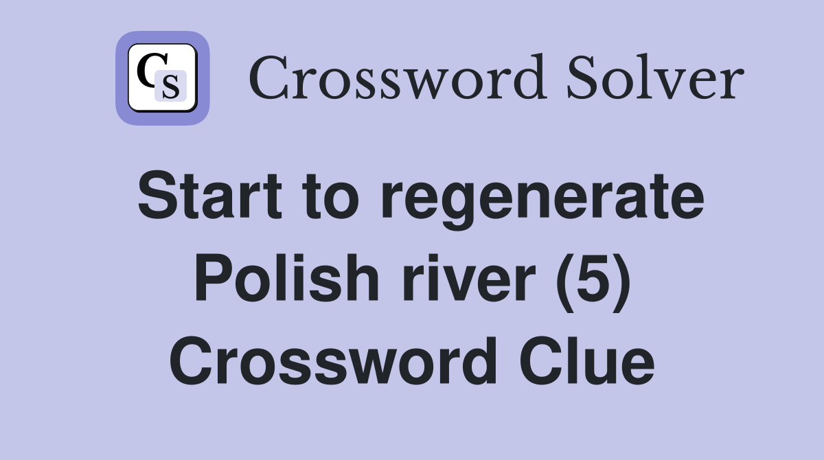 Start to regenerate Polish river (5) Crossword Clue