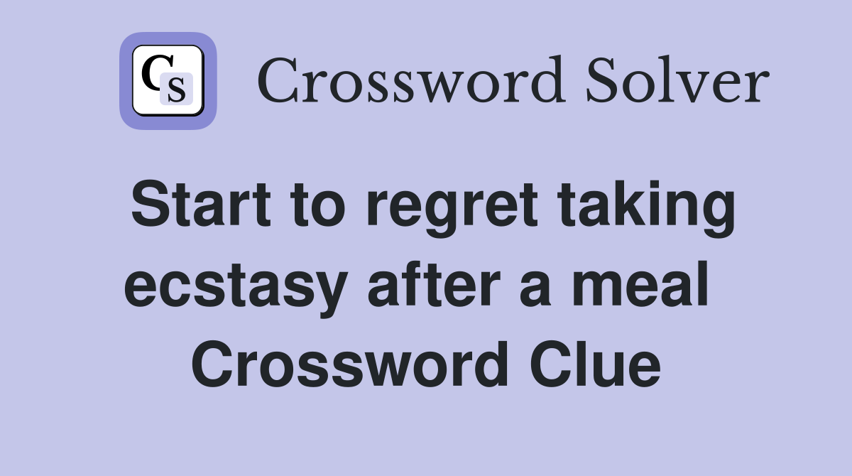 Start to regret taking ecstasy after a meal  Crossword Clue