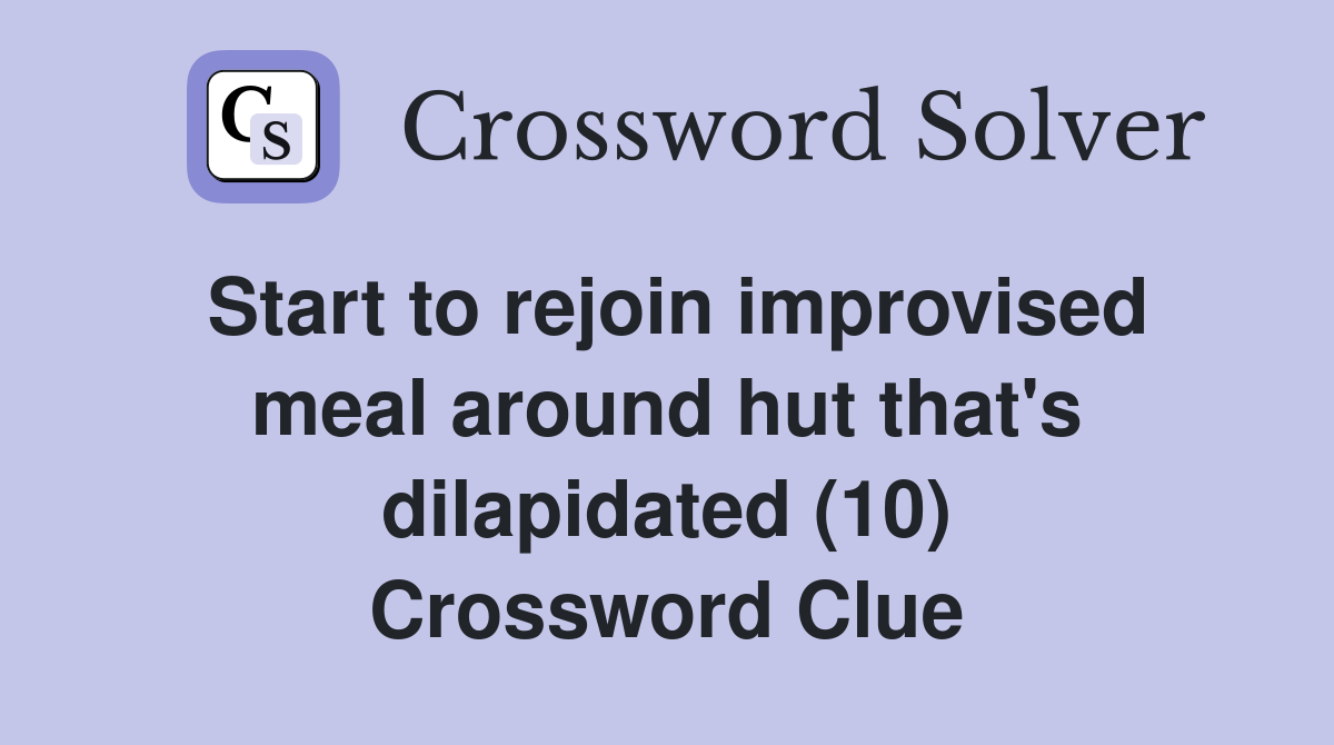 Start to rejoin improvised meal around hut that's dilapidated (10) Crossword Clue