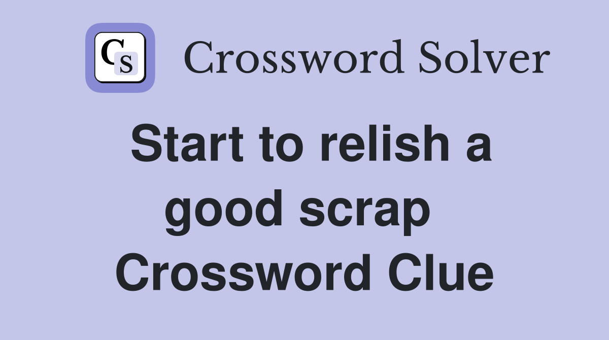 Start to relish a good scrap  Crossword Clue