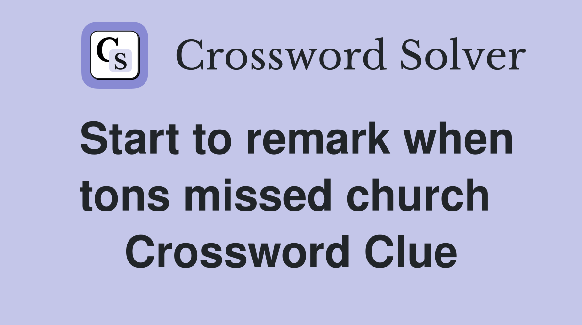 Start to remark when tons missed church  Crossword Clue
