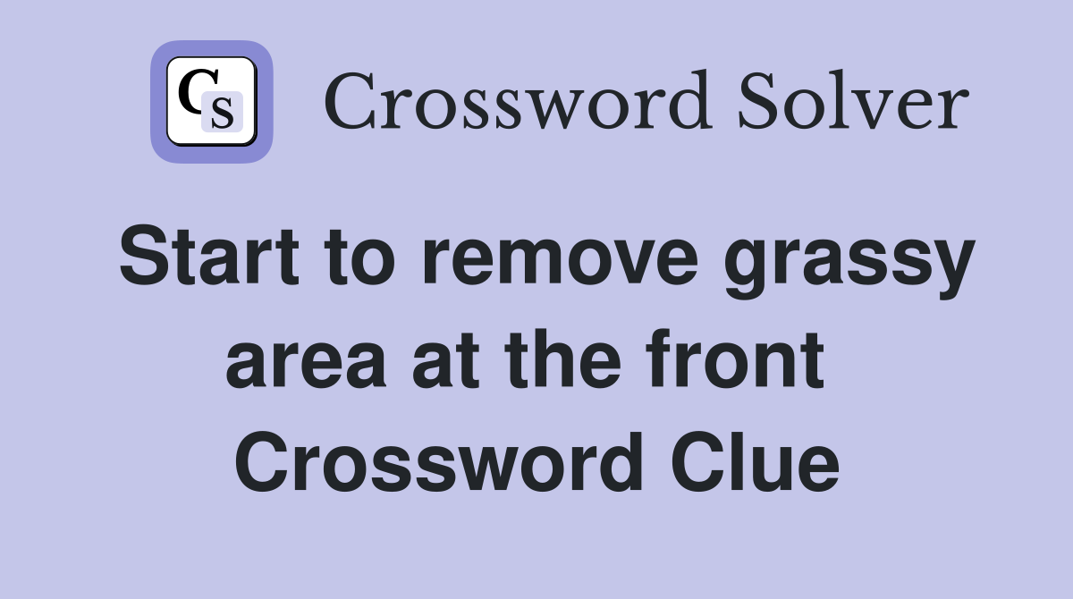 Start to remove grassy area at the front  Crossword Clue