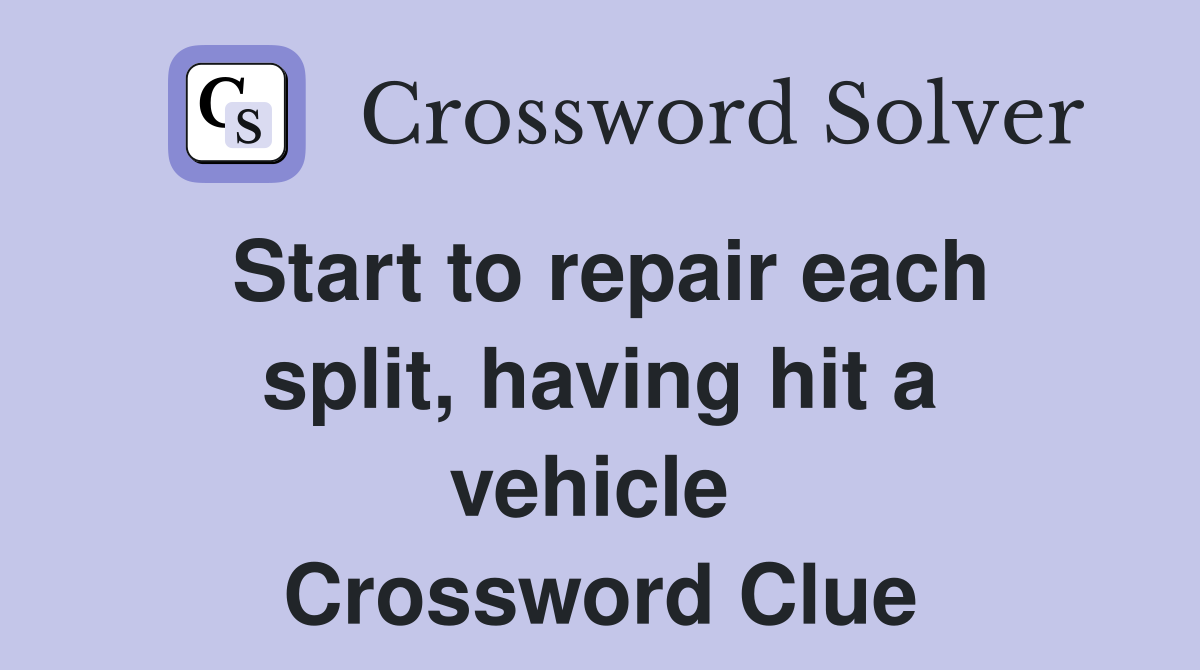 Start to repair each split, having hit a vehicle  Crossword Clue