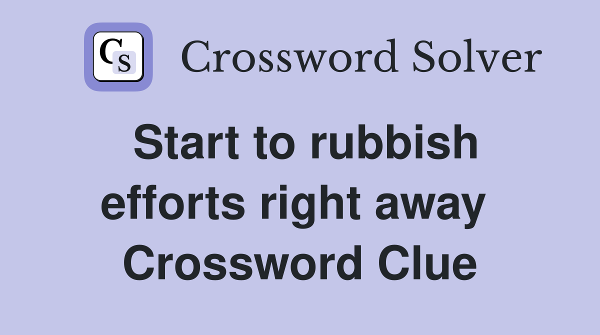 Start to rubbish efforts right away  Crossword Clue