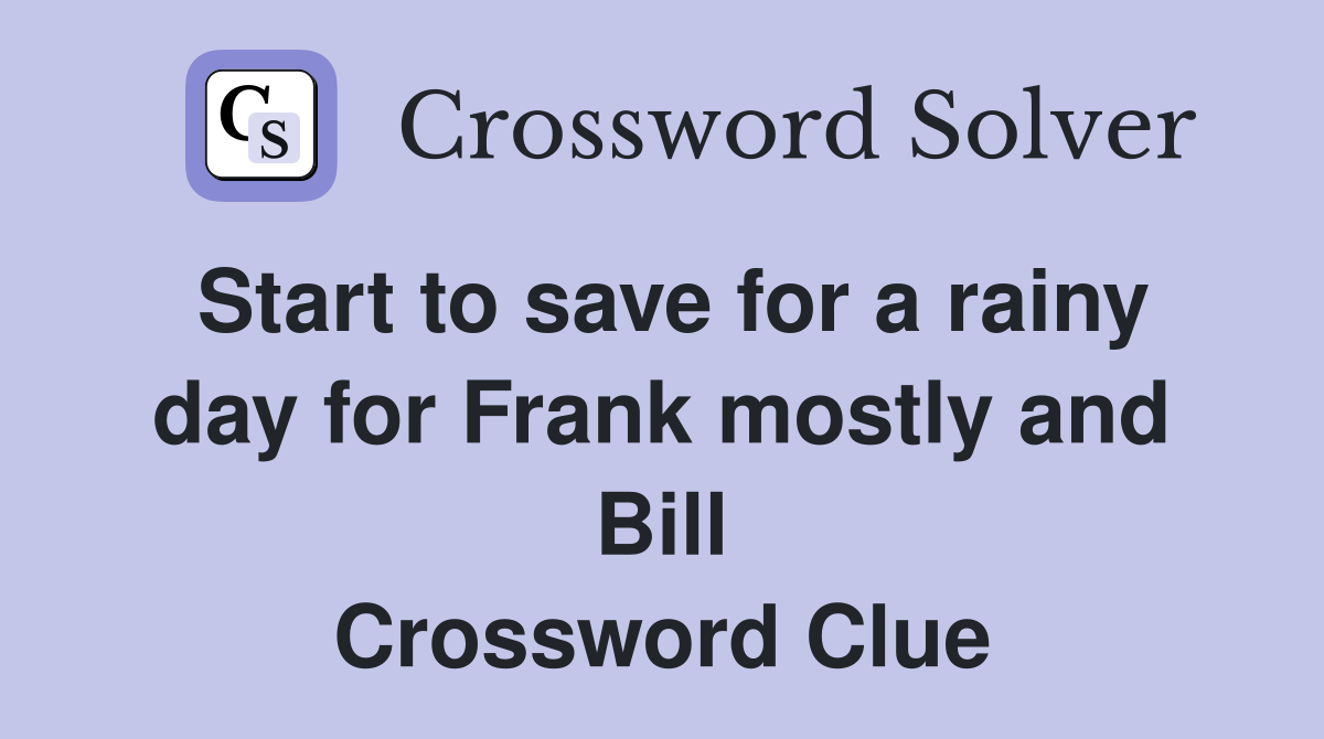 Start to save for a rainy day for Frank mostly and Bill Crossword Clue