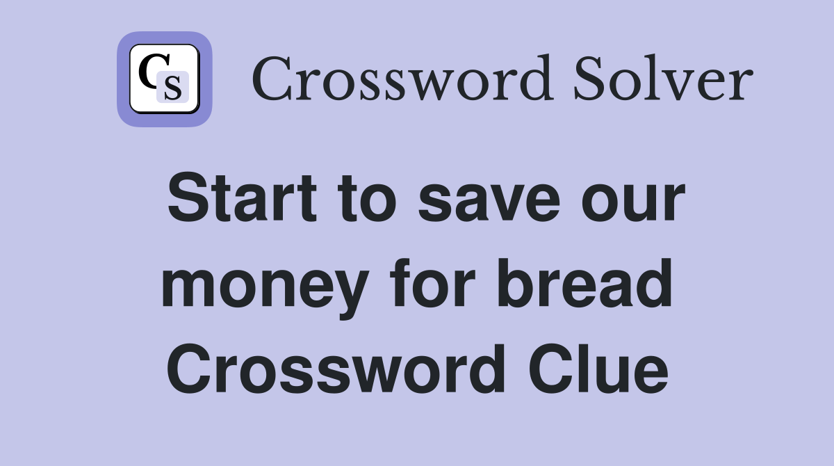 Start to save our money for bread Crossword Clue