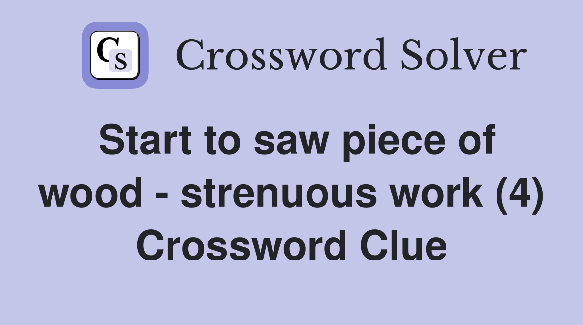 Start to saw piece of wood - strenuous work (4) Crossword Clue