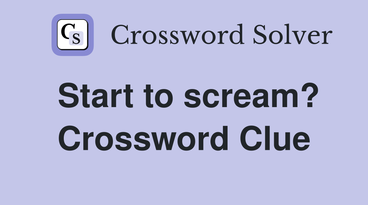 Start to scream? Crossword Clue