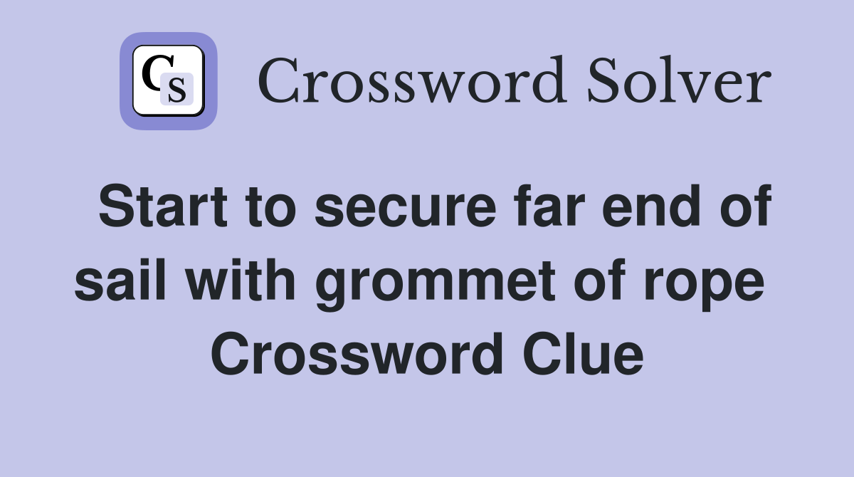 Start to secure far end of sail with grommet of rope  Crossword Clue