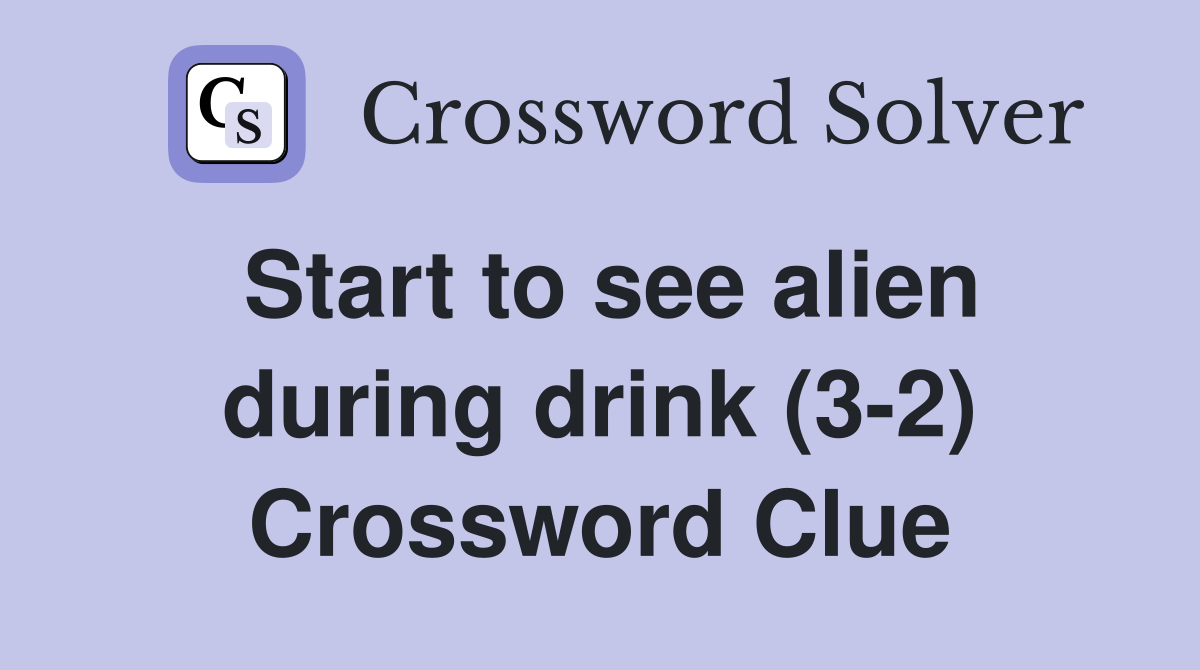 Start to see alien during drink (3-2) Crossword Clue