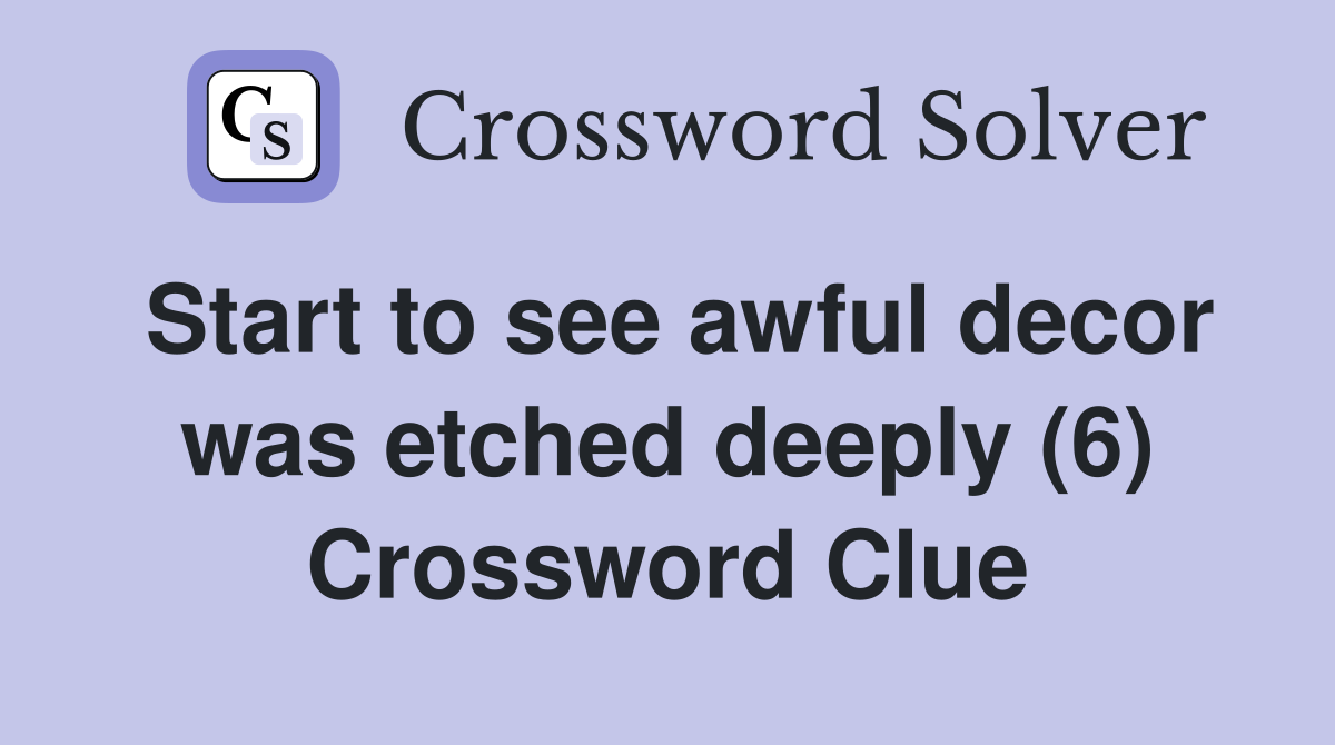 Start to see awful decor was etched deeply (6) Crossword Clue
