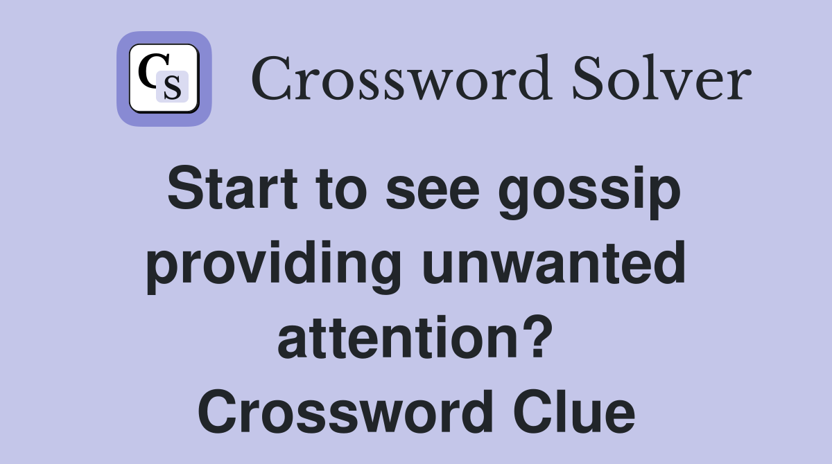 Start to see gossip providing unwanted attention? Crossword Clue