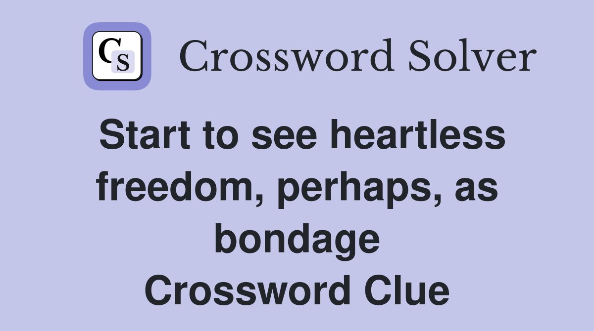 Start to see heartless freedom, perhaps, as bondage Crossword Clue