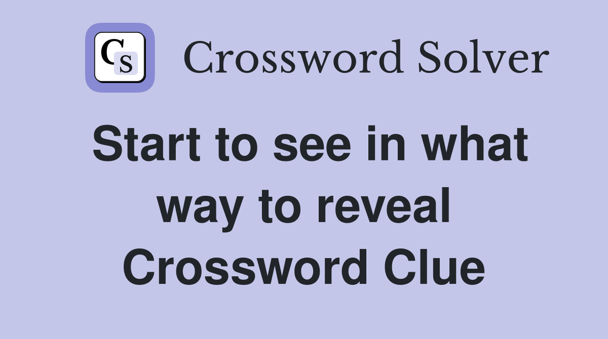 Start to see in what way to reveal Crossword Clue