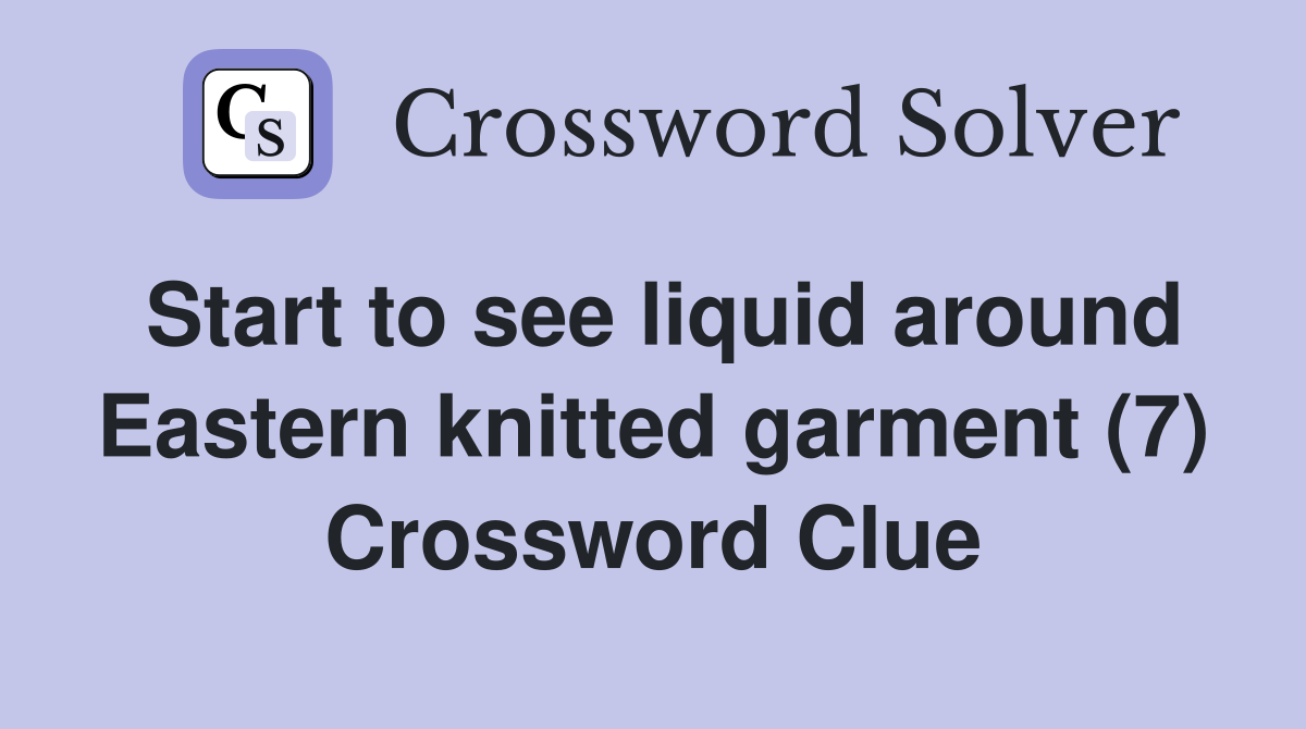 Start to see liquid around Eastern knitted garment (7) Crossword Clue