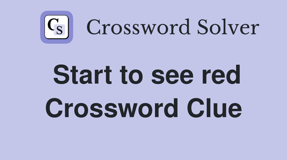 Start to see red Crossword Clue