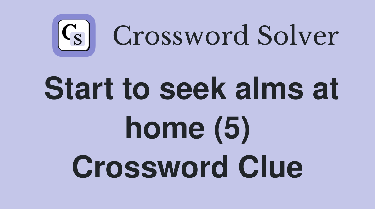 Start to seek alms at home (5) Crossword Clue