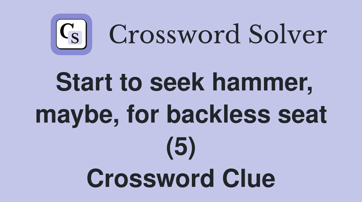 Start to seek hammer, maybe, for backless seat (5) Crossword Clue
