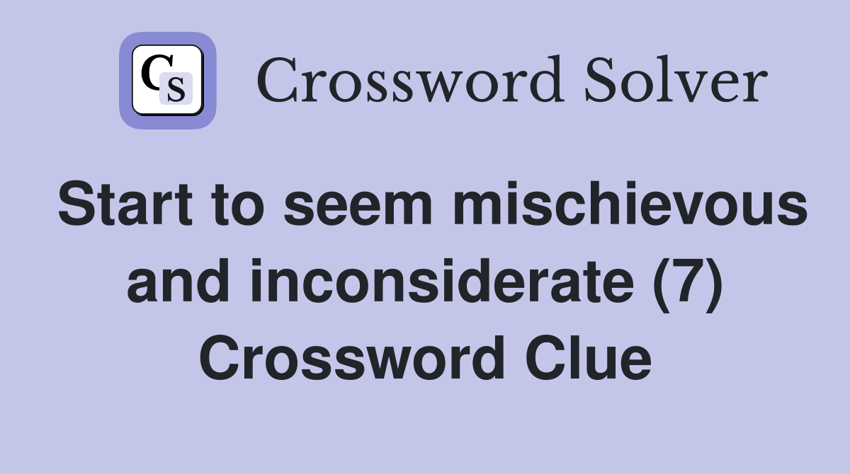 Start to seem mischievous and inconsiderate (7) Crossword Clue