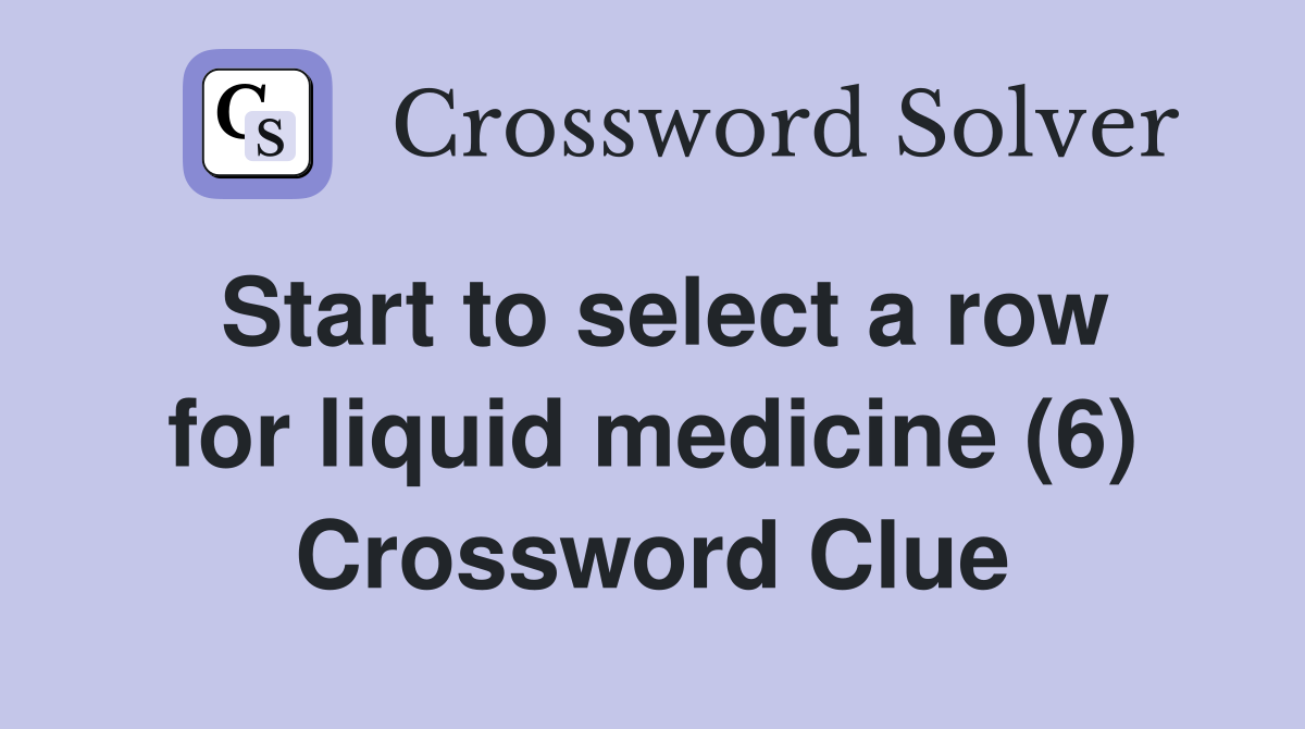 Start to select a row for liquid medicine (6) Crossword Clue