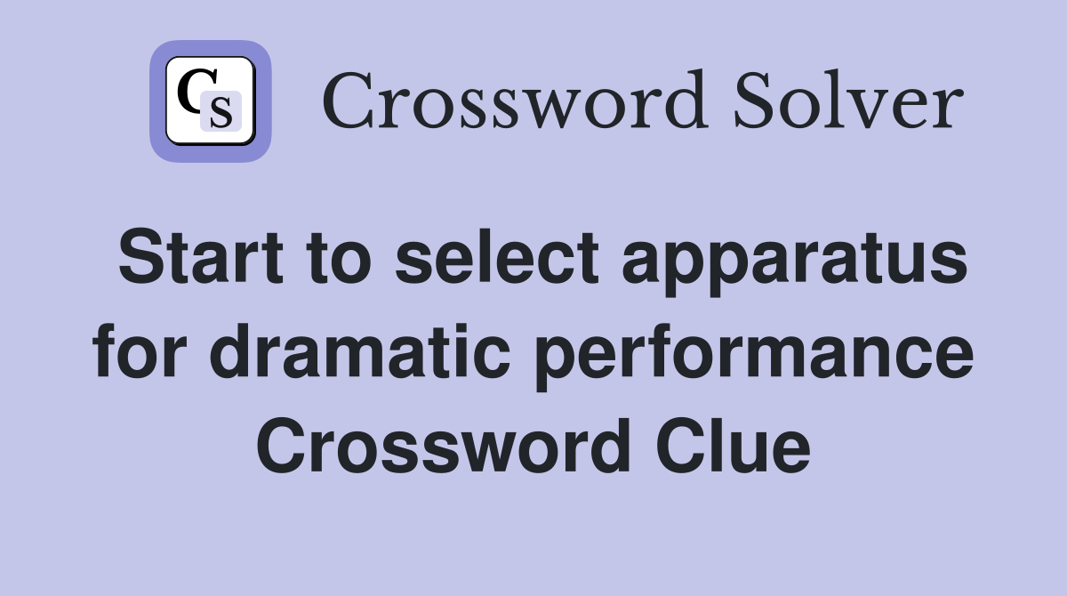 Start to select apparatus for dramatic performance Crossword Clue