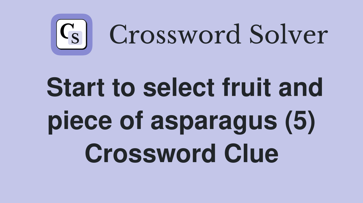 Start to select fruit and piece of asparagus (5) Crossword Clue