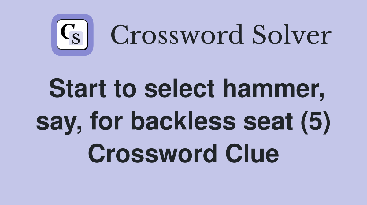 Start to select hammer, say, for backless seat (5) Crossword Clue