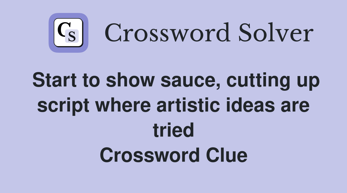 Start to show sauce, cutting up script where artistic ideas are tried Crossword Clue