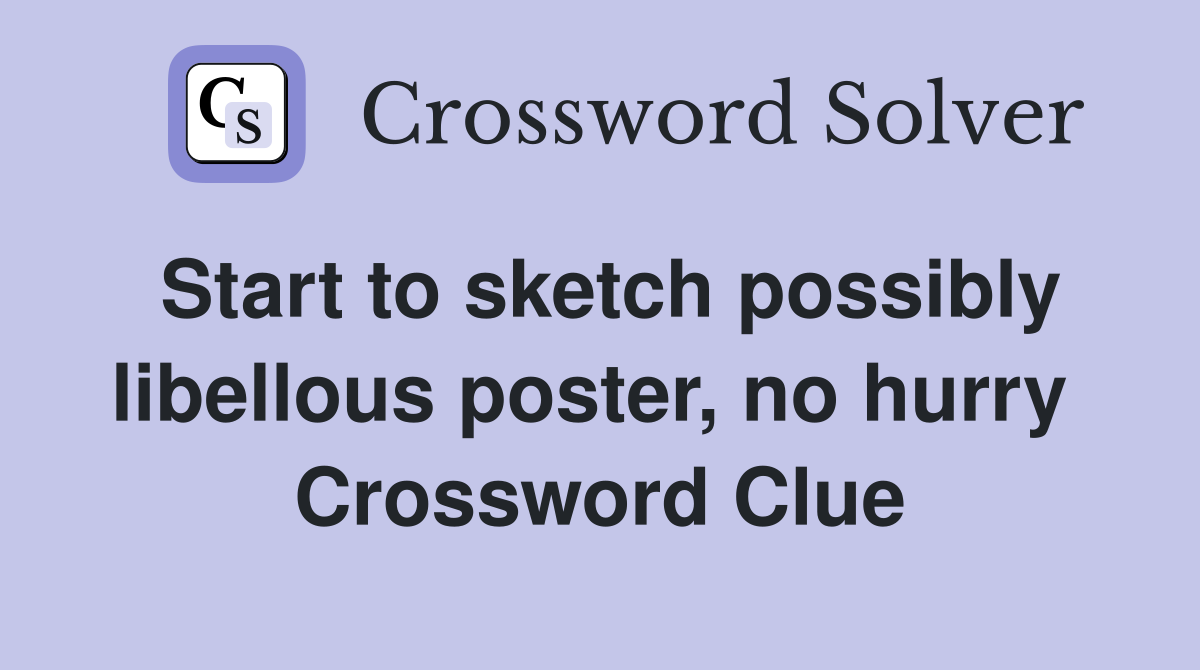Start to sketch possibly libellous poster, no hurry  Crossword Clue