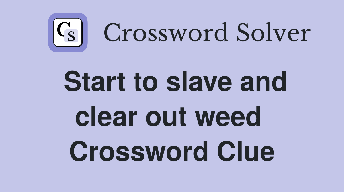Start to slave and clear out weed  Crossword Clue