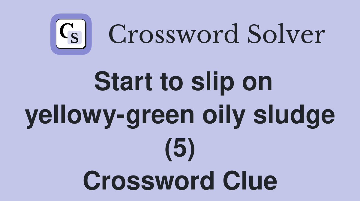 Start to slip on yellowy-green oily sludge (5) Crossword Clue