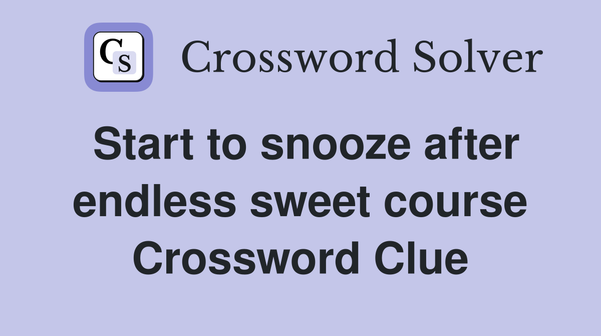 Start to snooze after endless sweet course Crossword Clue
