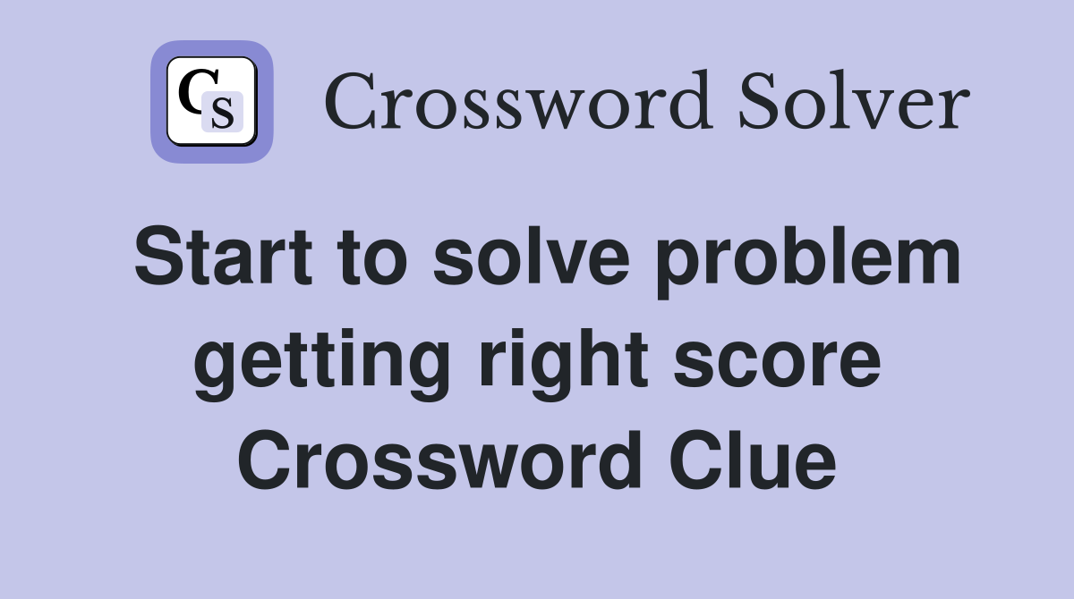 Start to solve problem getting right score Crossword Clue