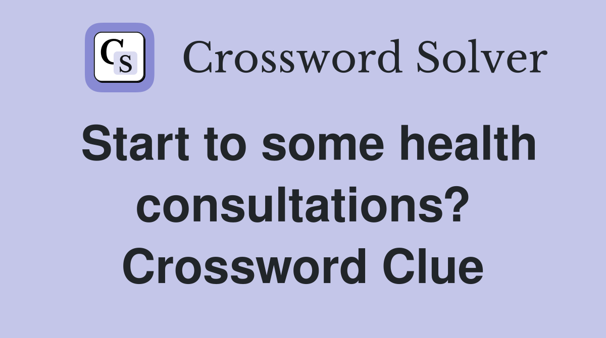 Start to some health consultations? Crossword Clue