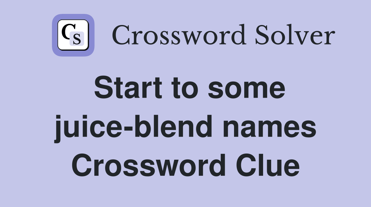 Start to some juice-blend names Crossword Clue