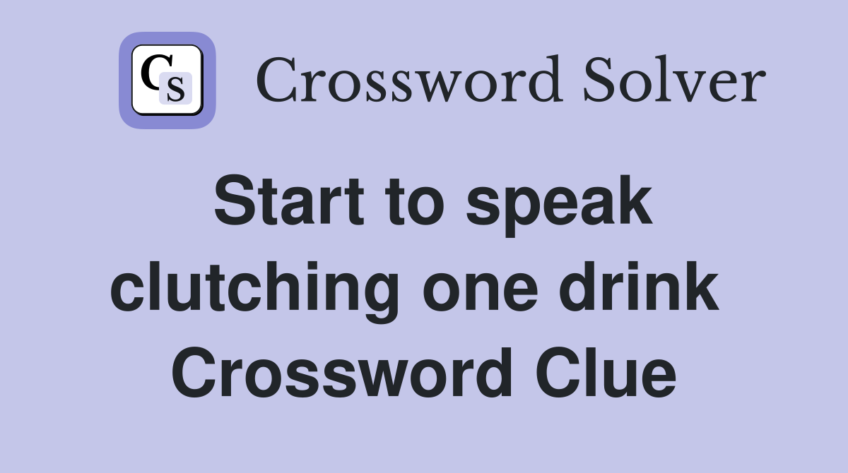 Start to speak clutching one drink  Crossword Clue