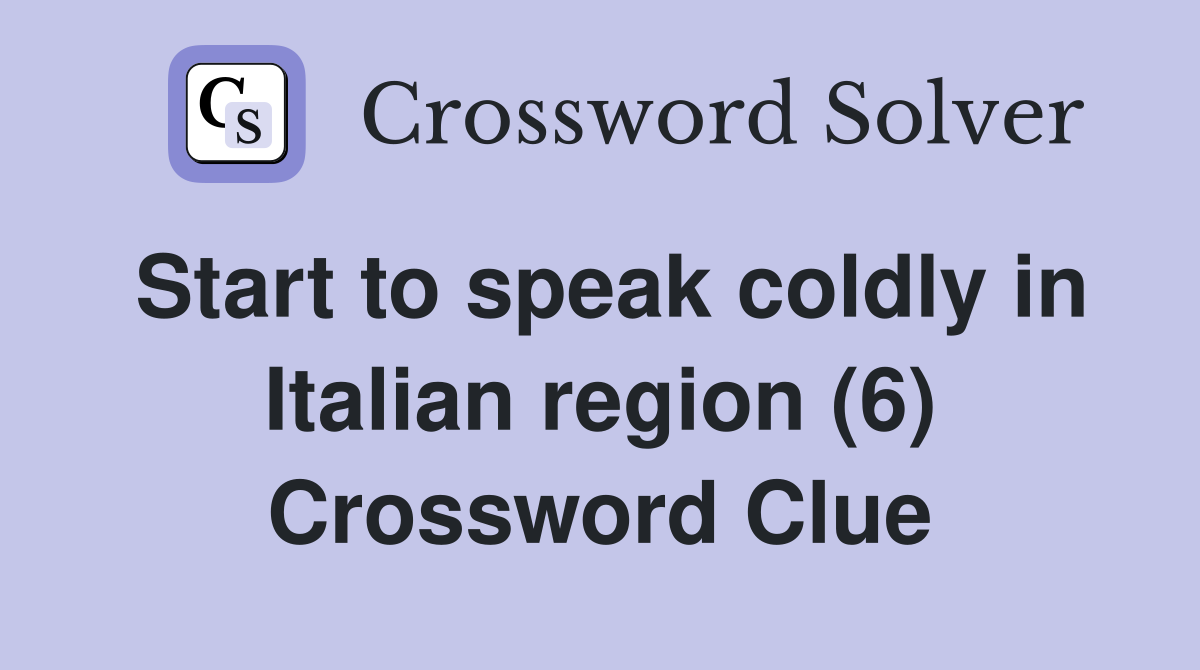 Start to speak coldly in Italian region (6) Crossword Clue