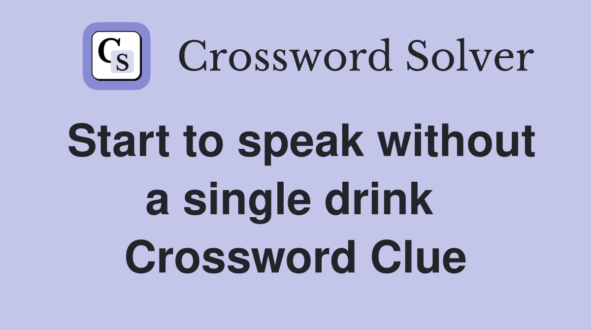 Start to speak without a single drink  Crossword Clue