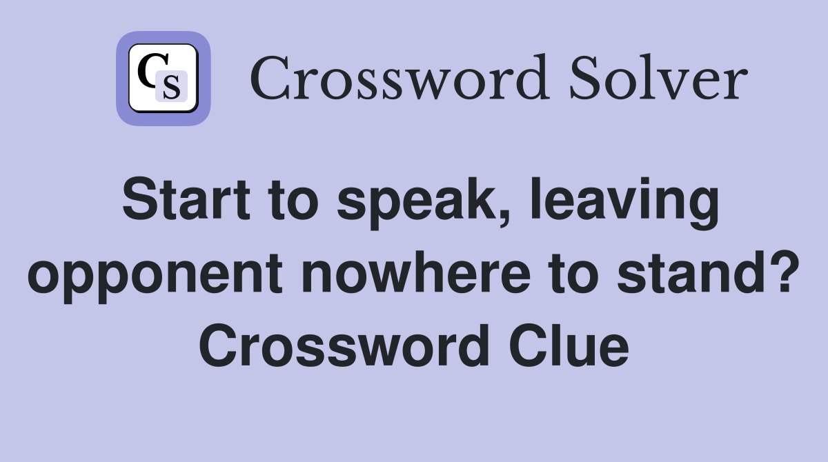 Start to speak, leaving opponent nowhere to stand? Crossword Clue