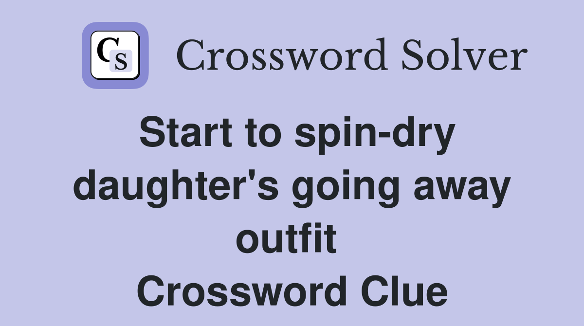 Start to spin-dry daughter's going away outfit  Crossword Clue