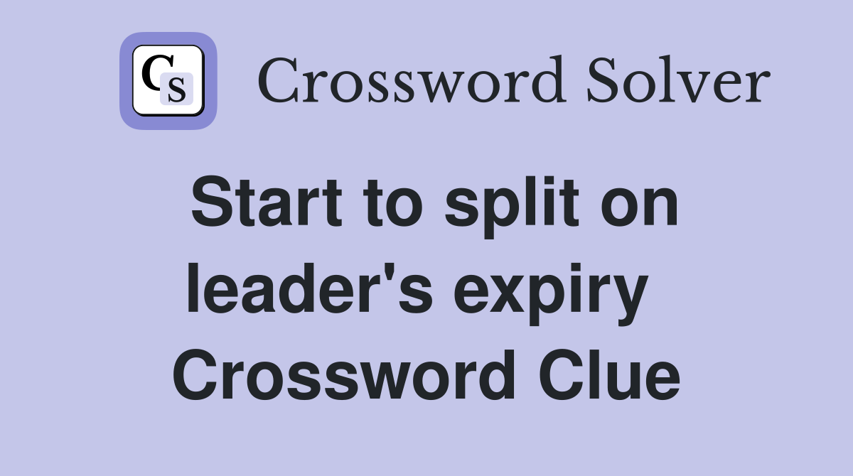 Start to split on leader's expiry  Crossword Clue