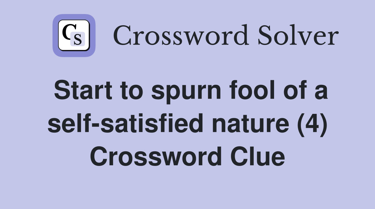 Start to spurn fool of a self-satisfied nature (4) Crossword Clue