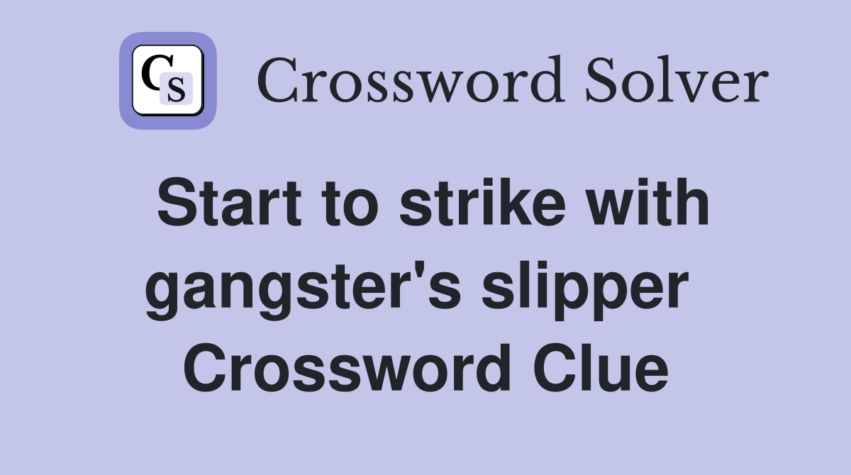 Start to strike with gangster's slipper  Crossword Clue
