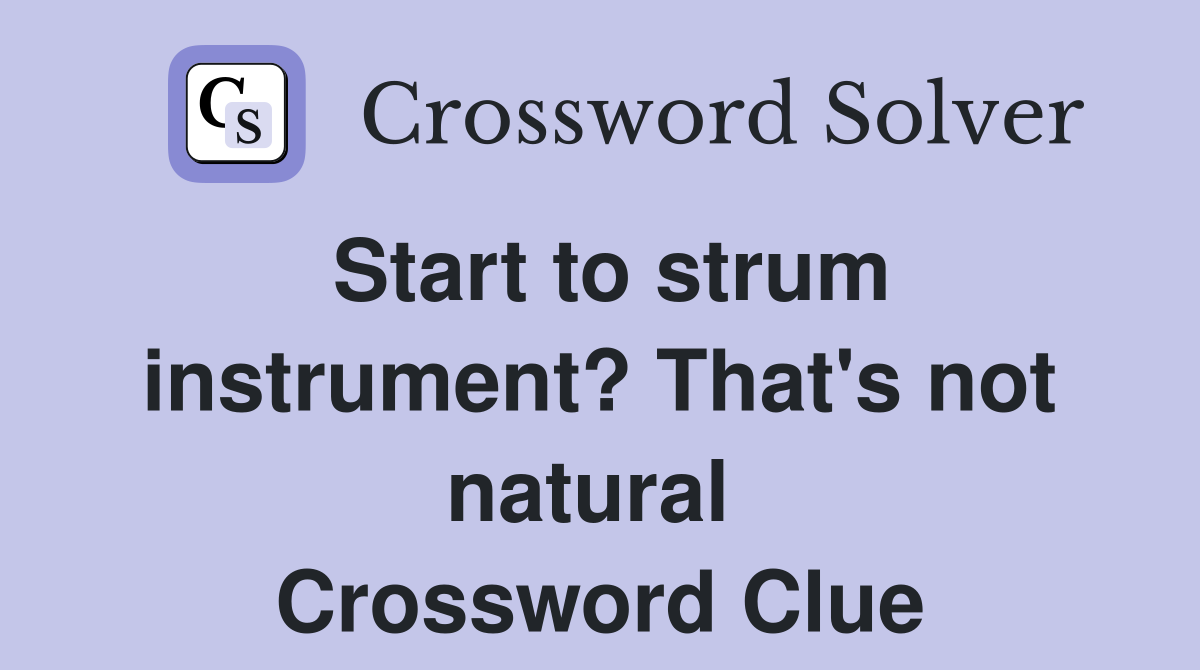 Start to strum instrument? That's not natural  Crossword Clue