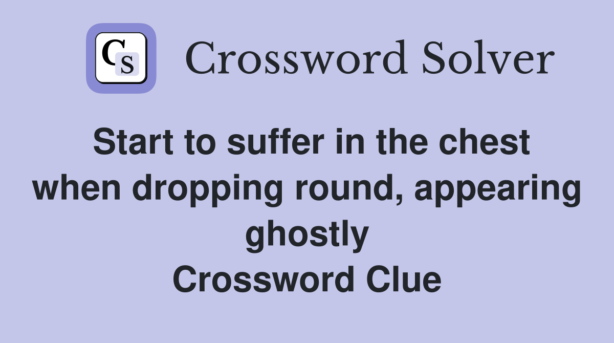 Start to suffer in the chest when dropping round, appearing ghostly Crossword Clue