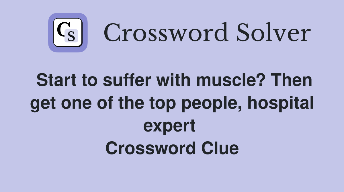 Start to suffer with muscle? Then get one of the top people, hospital expert  Crossword Clue